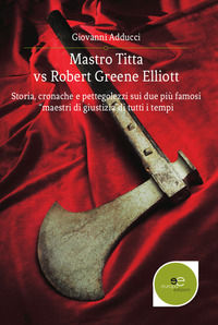 9788893846349 - Mastro Titta vs Robert Greene Elliott. Storia, cronache e pettegolezzi sui due più famosi «maestri di giustizia» di tutt
