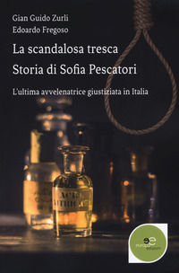 9788893847025 - La scandalosa tresca. Storia di Sofia Pescatori. L'ultima avvelenatrice giustiziata in Italia