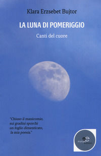 9788893847032 - La luna di pomeriggio. Canti del cuore