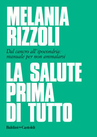 9788893883511 - La salute prima di tutto. Dal cancro all'ipocondria: manuale per non ammalarsi