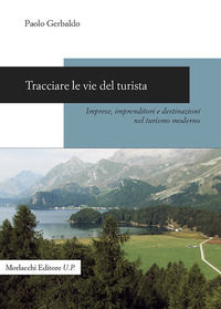 9788893921763 - Tracciare le vie del turista. Imprese, imprenditori e destinazioni nel turismo moderno