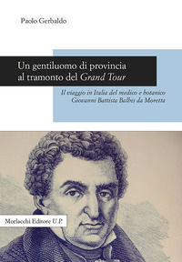 9788893922173 - Un gentiluomo di provincia al tramonto del Grand Tour. Il viaggio in Italia del medico e botanico Giovanni Battista Balb