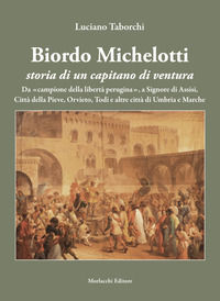 9788893926256 - Biordo Michelotti storia di un capitano di ventura. Da «campione della libertà perugina», a Signore di Assisi, Città del