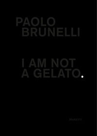 9788893970358 - Paolo Brunelli. I am not a gelato. Ediz. italiana e inglese