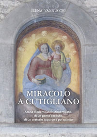 9788894002539 - Miracolo a Cutigliano. Storia di un miracolo dimenticato, di un ponte perduto, di un oratorio apparso e poi sparito