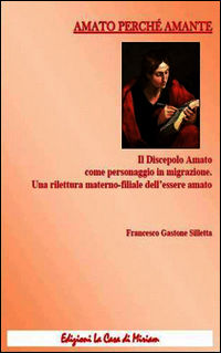 9788894057119 - Amato perché amante. Il discepolo Amato come personaggio in migrazione. Una rilettura materno-filiale dell'essere amato