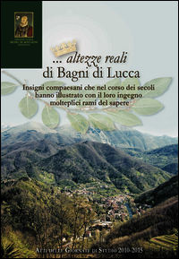 9788894099805 - ... Altezze reali di Bagni di Lucca. Insigni compaesani che nel corso dei secoli hanno illustrato... Atti delle Giornate