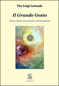 9788894116021 - Il grande gesto. Piacere sessuale, amore autentico, intimità spirituale