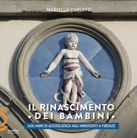 9788894199352 - Il Rinascimento dei bambini. 600 anni di accoglienza agli Innocenti a Firenze