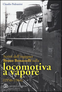 9788894204001 - Scritti dell'ingegner Bruno Bonazzelli sulla locomotiva a vapore (1958-1964)