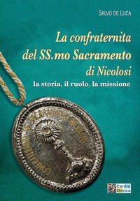 9788894219081 - La confraternita del Ss.mo Sacramento di Nicolosi. La storia, il ruolo, la missione
