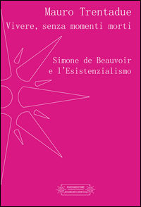 9788894221312 - Vivere, senza momenti morti. Simone de Beauvoir e l'Esistenzialismo