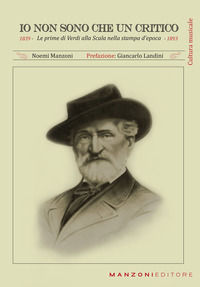 9788894221435 - Io non sono che un critico. Le prime di Verdi alla Scala nella stampa d'epoca (1839-1893)