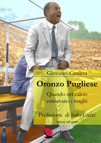 9788894236538 - Oronzo Pugliese. Quando nel calcio esistevano i maghi. Nuova ediz.