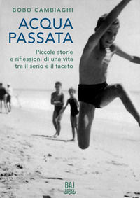 9788894249545 - Acqua passata. Piccole storie e riflessioni di una vita tra il serio e il faceto