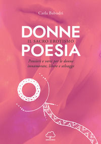 9788894360912 - Donne poesia. Il sacro erotismo. Pensieri e versi per donne innamorate, libere e selvagge