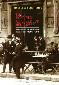 9788894399608 - La società che sedeva nei caffè. Caffè storici italiani e della Trieste tra '800 e '900