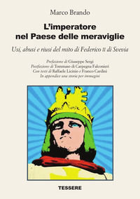 9788894432381 - L'imperatore nel Paese delle meraviglie. Usi, abusi e riusi del mito di Federico II di Svevia