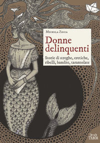 9788894478815 - Donne delinquenti. Storie di streghe, eretiche, ribelli, rivoltose, tarantolate