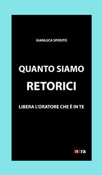 9788894511369 - Quanto siamo retorici. Libera l'oratore che è in te