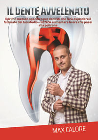 9788894511604 - Il dente avvelenato. Il primo metodo specifico per dentisti che farà esplodere le entrate del tuo studio senza aumentare