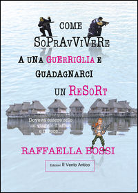9788894806076 - Come sopravvivere a una guerriglia e guadagnarci un resort. Doveva essere solo un viaggio d'affari e invece...