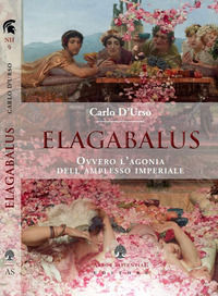 9788894820287 - Elagabalus. Ovvero l'agonia dell'amplesso imperiale