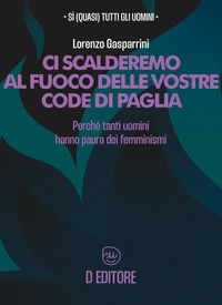9788894830941 - Ci scalderemo al fuoco delle vostre code di paglia. Perché tanti uomini hanno paura dei femminismi