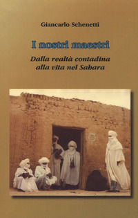 9788894842173 - i nostri maestri. Dalla realtà contadina alla vita nel Sahara