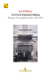 9788894860191 - Tutto è iniziato prima. Pescara e le sue gallerie d'arte: 1955-1975