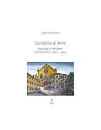 9788894868678 - La storia di Arre. Secondo le delibere del comune 1875-1995