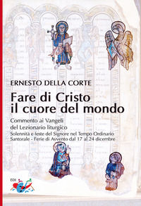 9788894876949 - Fare di Cristo il cuore del mondo. Commento ai Vangeli del Lezionario liturgico. Solennità e feste del Signore nel Tempo