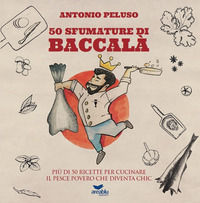 9788894925449 - 50 sfumature di baccalà. Più di 50 ricette per cucinare il pesce povero che diventa chic