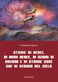 9788894926248 - Storie di aerei, di armi aeree, di azioni di guerra e di strane cose che si vedono nel cielo. Nuova ediz.