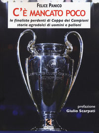 9788894947007 - C'è mancato poco. Le finaliste perdenti di Coppa dei Campioni. Storie agrodolci di uomini e palloni