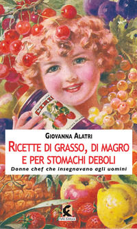 9788894947014 - Ricette di grasso, di magro, per stomachi deboli. Donne chef che insegnavano agli uomini. Ediz. illustrata