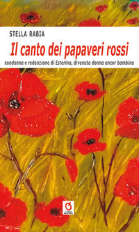 9788894947540 - Il canto dei papaveri rossi. Condanna e redenzione di Esterina, divenuta donna ancora bambina
