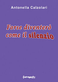 9788894978209 - Forse diventerò come il silenzio