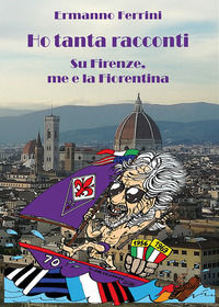 9788894989403 - Ho tanta racconti. Su Firenze, me e la Fiorentina