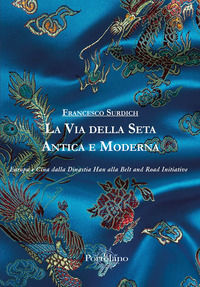 9788895051369 - La Via della Seta antica e moderna. Europa e Cina dalla Dinastia Han alla Belt and Road Initiative