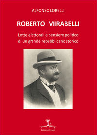 9788895073514 - Roberto Mirabelli. Lotte elettorali e pensiero politico di un grande repubblicano storico
