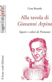 9788895177021 - Alla tavola di Giovanni Arpino. Sapori e colori di Piemonte