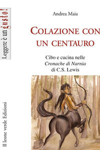 9788895177540 - Colazione con un centauro. Cibo e cucina nelle «Cronache di Narnia» di C.S Lewis