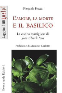 9788895177564 - L'amore, la morte e il basilico. La cucina marsigliese di Jean-Claude Izzo