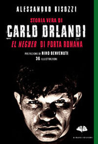 9788895288710 - Storia vera di Carlo Orlandi. «El negher» di Porta Romana