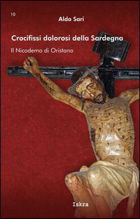 9788895468464 - Crocifissi dolorosi della Sardegna. Il Nicodemo di Oristano