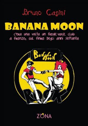9788895514246 - Banana Moon. C'era una volta un freak-rock club a Firenze, sul finire degli anni Settanta