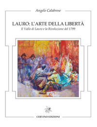 9788895609362 - Lauro: l'arte della libertà. Il Vallo di Lauro e la rivoluzione del 1799. Catalogo della mostra. Ediz. illustrata