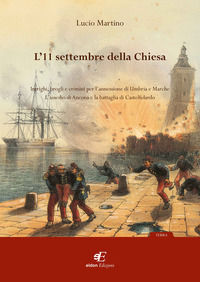 9788895677347 - L'11 settembre della Chiesa intrighi, brogli e crimini per l'annessione di Umbria e Marche. L'assedio di Ancona e la bat