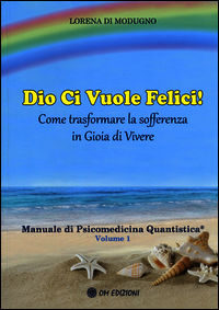 9788895687841 - Dio ci vuole felici. Come trasformare la sofferenza in gioia di vivere. Manuale di psicomedicina quantistica. Vol. 1